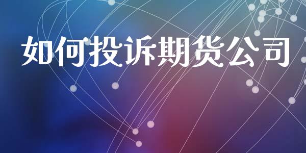 如何投诉期货公司_https://www.kuaijiepai.net_投资理财_第1张