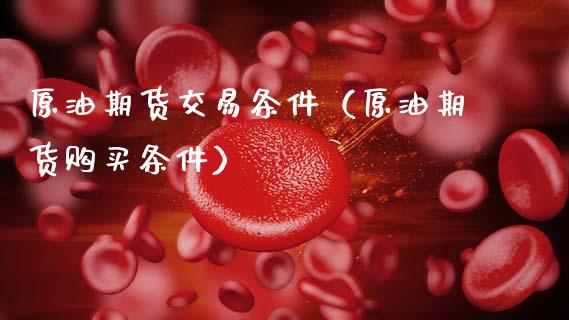 原油期货交易条件（原油期货购买条件）_https://www.kuaijiepai.net_新股新闻_第1张