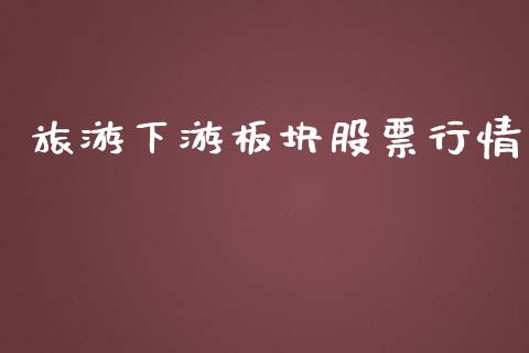 旅游下游板块股票行情_https://www.kuaijiepai.net_股票理论_第1张