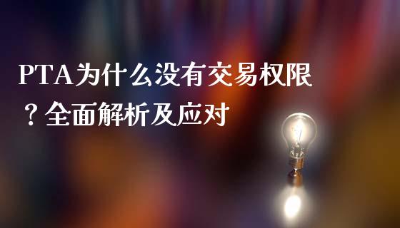 PTA为什么没有交易权限？全面解析及应对_https://www.kuaijiepai.net_期货在线_第1张