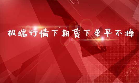 极端行情下期货下单平不掉_https://www.kuaijiepai.net_期货资讯_第1张