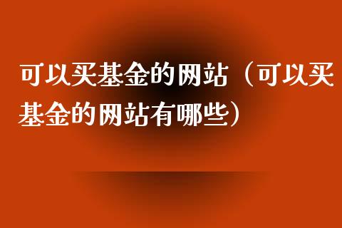 可以买基金的网站（可以买基金的网站有哪些）_https://www.kuaijiepai.net_投资理财_第1张