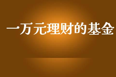 一万元理财的基金_https://www.kuaijiepai.net_期货理财_第1张