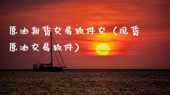 原油期货交易软件交（现货原油交易软件）_https://www.kuaijiepai.net_期货资讯_第1张