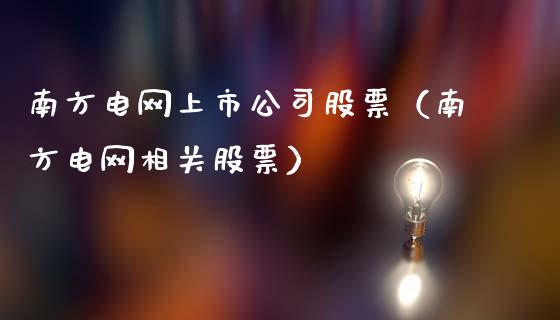 南方电网上市公司股票（南方电网相关股票）_https://www.kuaijiepai.net_新股新闻_第1张