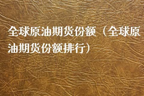 全球原油期货份额（全球原油期货份额排行）_https://www.kuaijiepai.net_国际期货_第1张