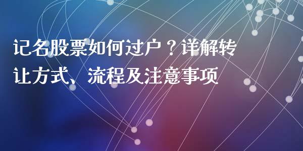 记名股票如何过户？详解转让方式、流程及注意事项_https://www.kuaijiepai.net_期货资讯_第1张