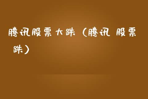 腾讯股票大跌（腾讯 股票 跌）_https://www.kuaijiepai.net_国际股建_第1张