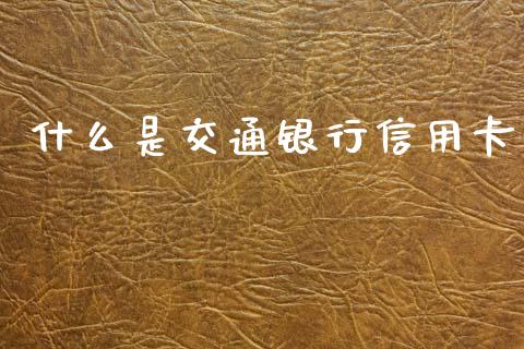 什么是交通银行信用卡_https://www.kuaijiepai.net_新股新闻_第1张