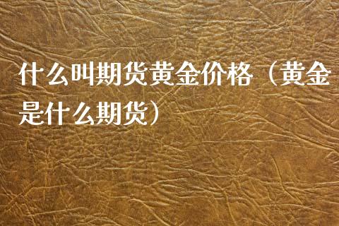 什么叫期货黄金价格（黄金是什么期货）_https://www.kuaijiepai.net_国际期货_第1张