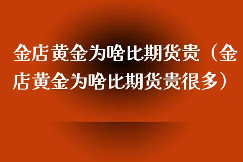 金店黄金为啥比期货贵（金店黄金为啥比期货贵很多）_https://www.kuaijiepai.net_国际期货_第1张