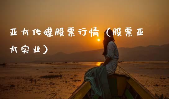 亚太传媒股票行情（股票亚太实业）_https://www.kuaijiepai.net_股票理论_第1张