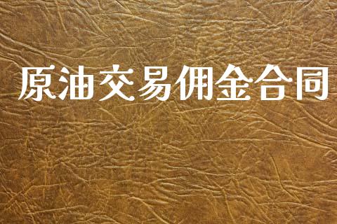 原油交易佣金合同_https://www.kuaijiepai.net_期货资讯_第1张