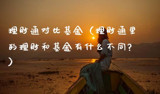 理财通对比基金（理财通里的理财和基金有什么不同?）_https://www.kuaijiepai.net_期货理财_第1张