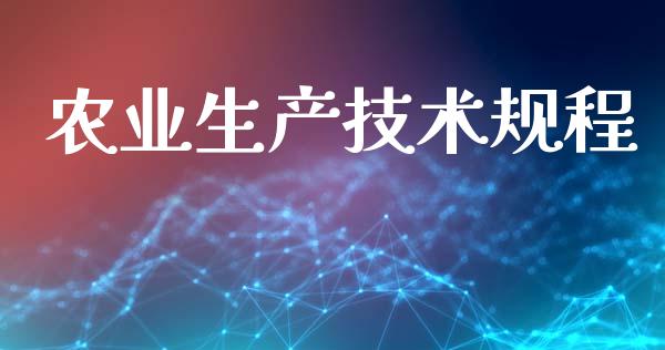 农业生产技术规程_https://www.kuaijiepai.net_期货资讯_第1张