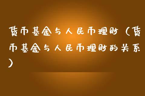 货币基金与人民币理财（货币基金与人民币理财的关系）_https://www.kuaijiepai.net_期货理财_第1张