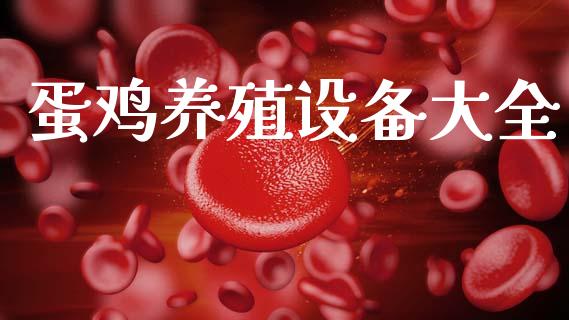 蛋鸡养殖设备大全_https://www.kuaijiepai.net_国际期货_第1张