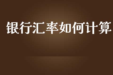 银行汇率如何计算_https://www.kuaijiepai.net_国际期货_第1张
