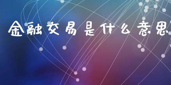 金融交易是什么意思_https://www.kuaijiepai.net_国际股建_第1张
