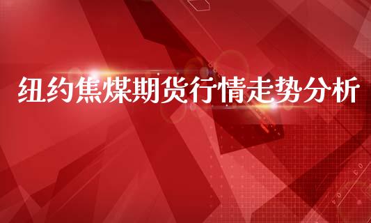 纽约焦煤期货行情走势分析_https://www.kuaijiepai.net_期货在线_第1张