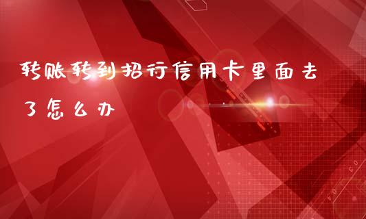 转账转到招行信用卡里面去了怎么办_https://www.kuaijiepai.net_投资理财_第1张