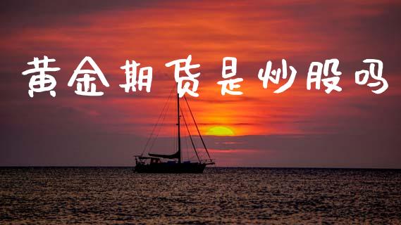 黄金期货是炒股吗_https://www.kuaijiepai.net_期货资讯_第1张
