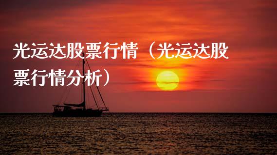 光运达股票行情（光运达股票行情分析）_https://www.kuaijiepai.net_股票理论_第1张