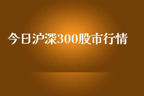 今日沪深300股市行情_https://www.kuaijiepai.net_国际期货_第1张
