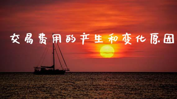 交易费用的产生和变化原因_https://www.kuaijiepai.net_国际期货_第1张