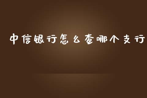 中信银行怎么查哪个支行_https://www.kuaijiepai.net_期货理财_第1张