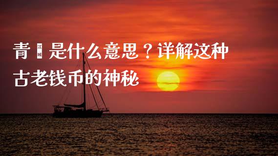 青蚨是什么意思？详解这种古老钱币的神秘_https://www.kuaijiepai.net_国际期货_第1张