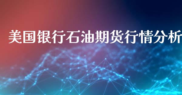 美国银行石油期货行情分析_https://www.kuaijiepai.net_期货资讯_第1张