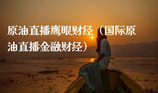 原油直播鹰眼财经（国际原油直播金融财经）_https://www.kuaijiepai.net_期货在线_第1张