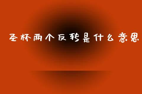 圣杯两个反转是什么意思_https://www.kuaijiepai.net_新股新闻_第1张