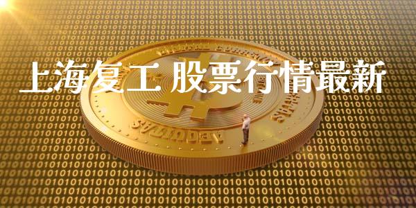 上海复工 股票行情最新_https://www.kuaijiepai.net_新股新闻_第1张