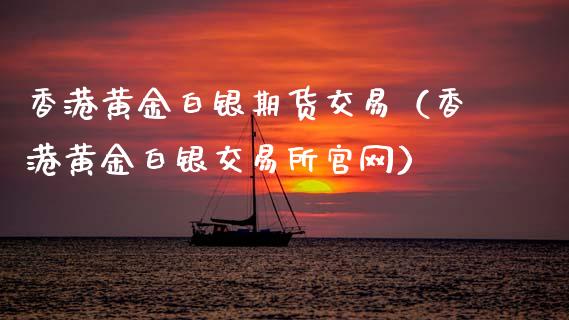 香港黄金白银期货交易（香港黄金白银交易所官网）_https://www.kuaijiepai.net_国际期货_第1张