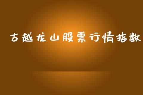 古越龙山股票行情指数_https://www.kuaijiepai.net_新股新闻_第1张