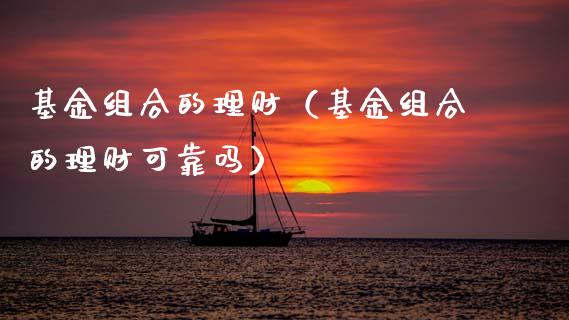 基金组合的理财（基金组合的理财可靠吗）_https://www.kuaijiepai.net_期货理财_第1张