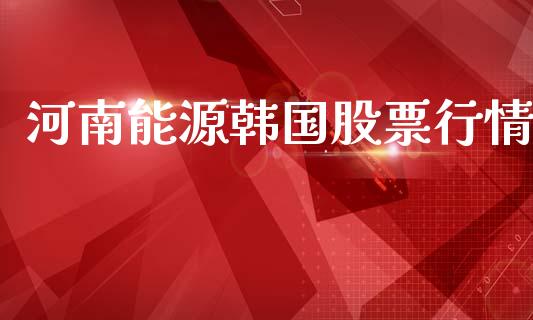 河南能源韩国股票行情_https://www.kuaijiepai.net_股票理论_第1张