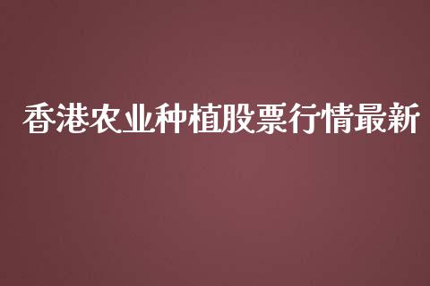 香港农业种植股票行情最新_https://www.kuaijiepai.net_新股新闻_第1张