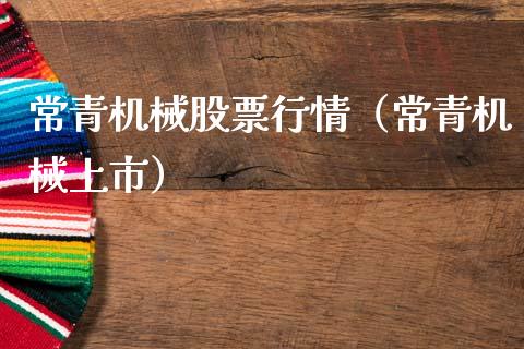 常青机械股票行情（常青机械上市）_https://www.kuaijiepai.net_新股新闻_第1张