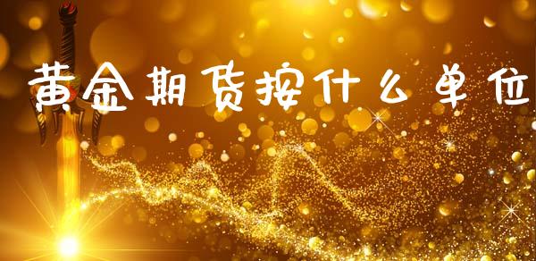 黄金期货按什么单位_https://www.kuaijiepai.net_期货资讯_第1张