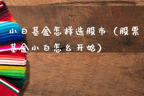 小白基金怎样选股市（股票基金小白怎么开始）_https://www.kuaijiepai.net_投资理财_第1张