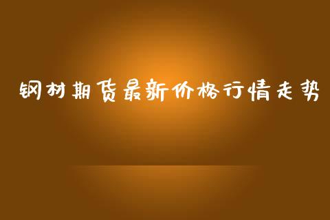 钢材期货最新价格行情走势_https://www.kuaijiepai.net_国际期货_第1张