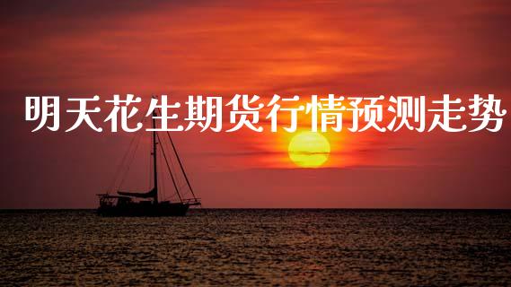 明天花生期货行情预测走势_https://www.kuaijiepai.net_期货资讯_第1张