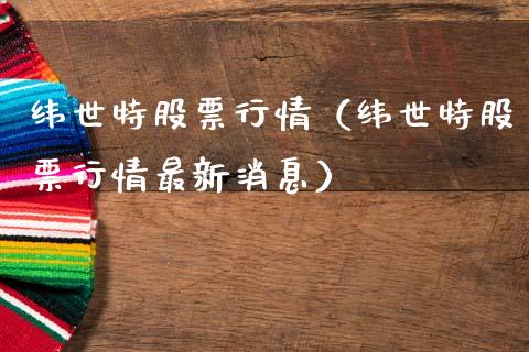 纬世特股票行情（纬世特股票行情最新消息）_https://www.kuaijiepai.net_新股新闻_第1张