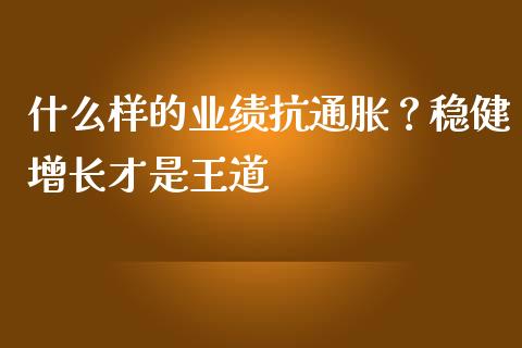 什么样的业绩抗通胀？稳健增长才是王道_https://www.kuaijiepai.net_期货理财_第1张