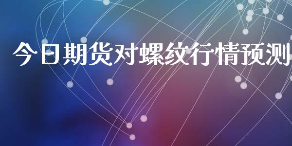 今日期货对螺纹行情预测_https://www.kuaijiepai.net_期货资讯_第1张