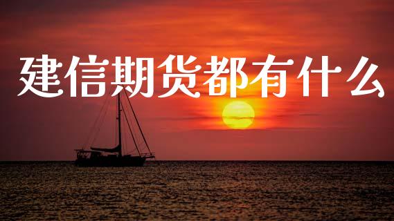 建信期货都有什么_https://www.kuaijiepai.net_新股新闻_第1张