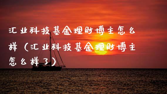 汇业科技基金理财博主怎么样（汇业科技基金理财博主怎么样了）_https://www.kuaijiepai.net_期货理财_第1张